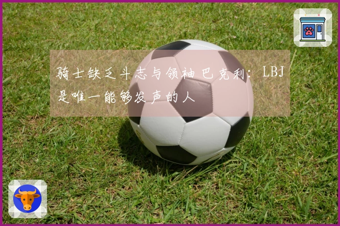 骑士缺乏斗志与领袖 巴克利：LBJ是唯一能够发声的人